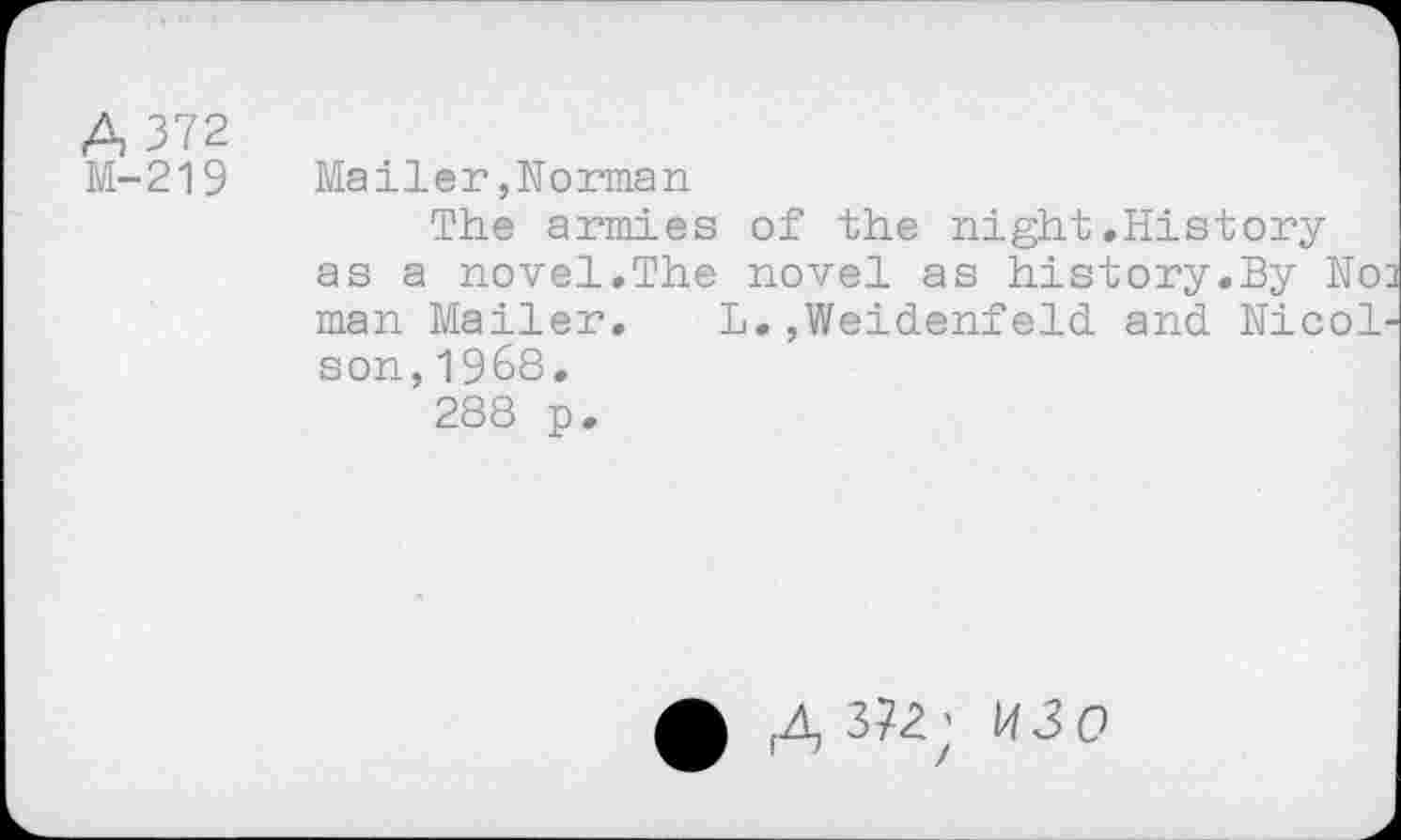 ﻿A 372
M-219 Mailer,Norman
The armies of the night.History as a novel.The novel as history.By N02 man Mailer. L.,Weidenfeld and Nicol-son,1968.
288 p.
(A 3?2;